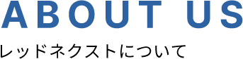 ABOUT US レッドネクストについて